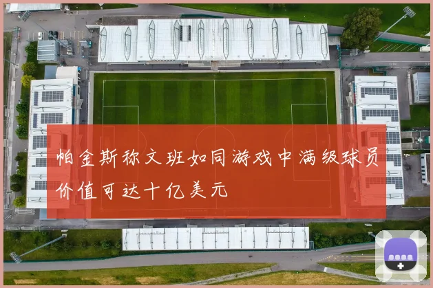 帕金斯称文班如同游戏中满级球员价值可达十亿美元