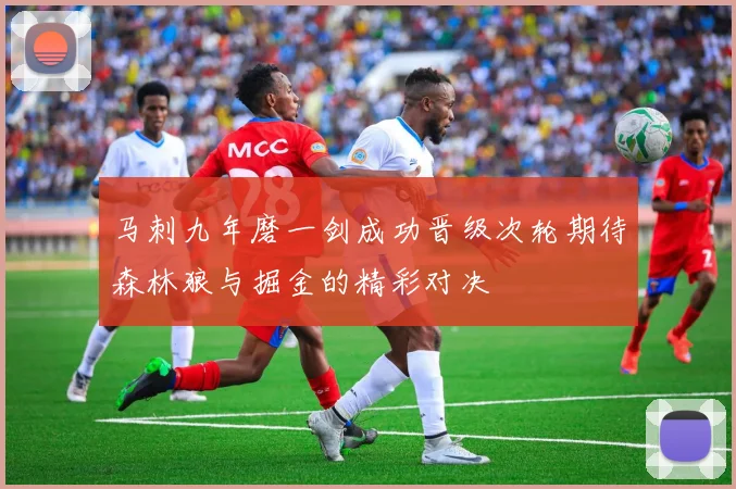 马刺九年磨一剑成功晋级次轮期待森林狼与掘金的精彩对决