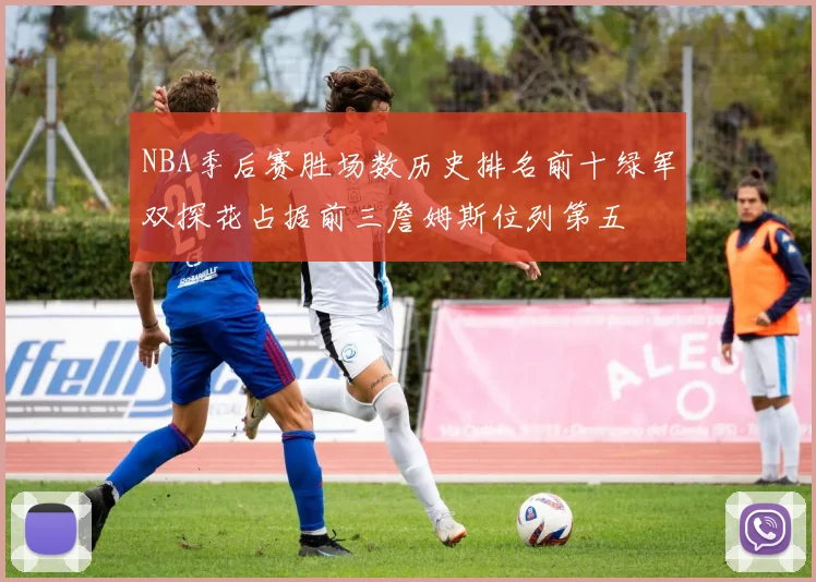 NBA季后赛胜场数历史排名前十绿军双探花占据前三詹姆斯位列第五