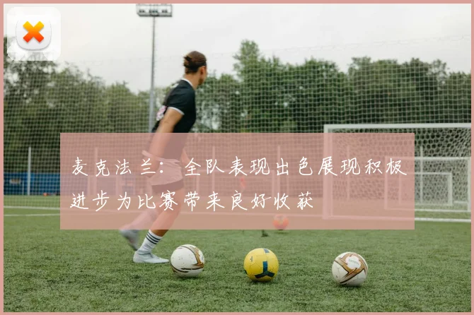麦克法兰：全队表现出色展现积极进步为比赛带来良好收获