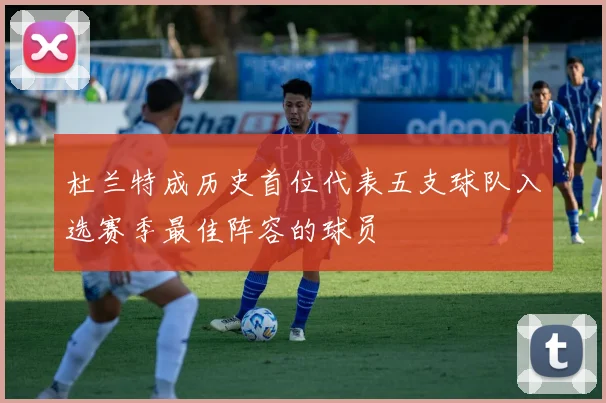 杜兰特成历史首位代表五支球队入选赛季最佳阵容的球员