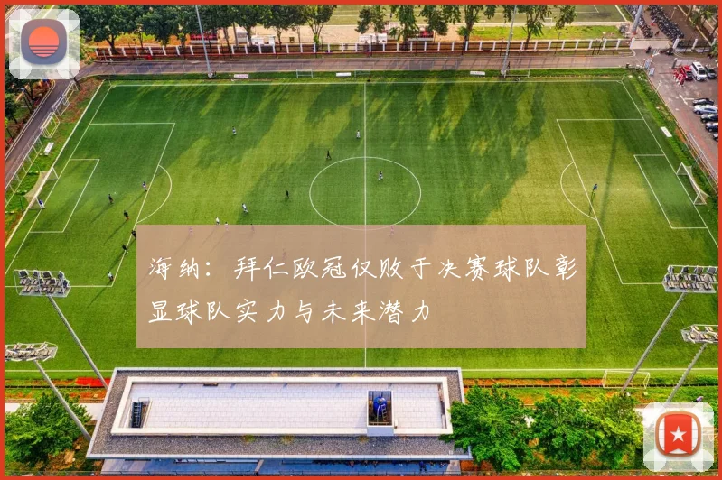 海纳：拜仁欧冠仅败于决赛球队彰显球队实力与未来潜力