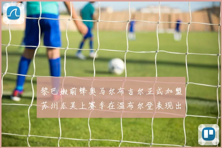 黎巴嫩前锋奥马尔布吉尔正式加盟苏州东吴上赛季在温布尔登表现出色