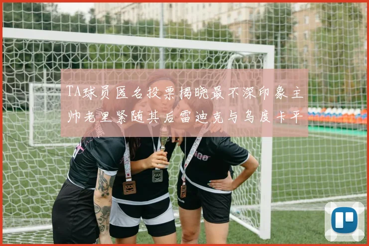 TA球员匿名投票揭晓最不深印象主帅老里紧随其后雷迪克与乌度卡平分秋色