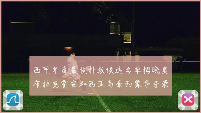 西甲年度最佳扑救候选名单揭晓奥布拉克霍安加西亚乌奈西蒙争夺荣誉