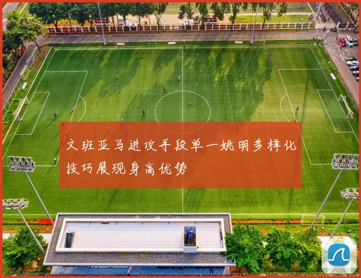 文班亚马进攻手段单一姚明多样化技巧展现身高优势