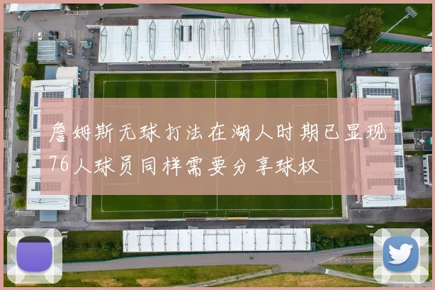詹姆斯无球打法在湖人时期已显现76人球员同样需要分享球权