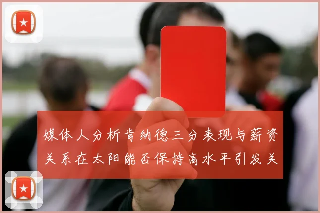 媒体人分析肯纳德三分表现与薪资关系在太阳能否保持高水平引发关注
